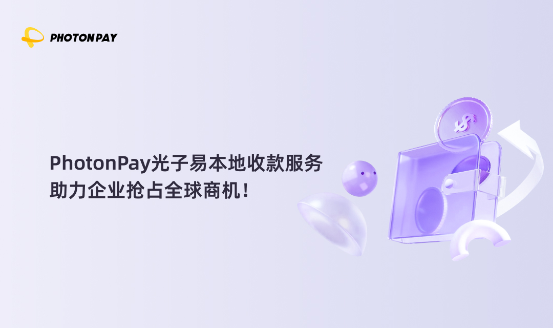 PhotonPay光子易本地收款服务，助力企业抢占全球商机！