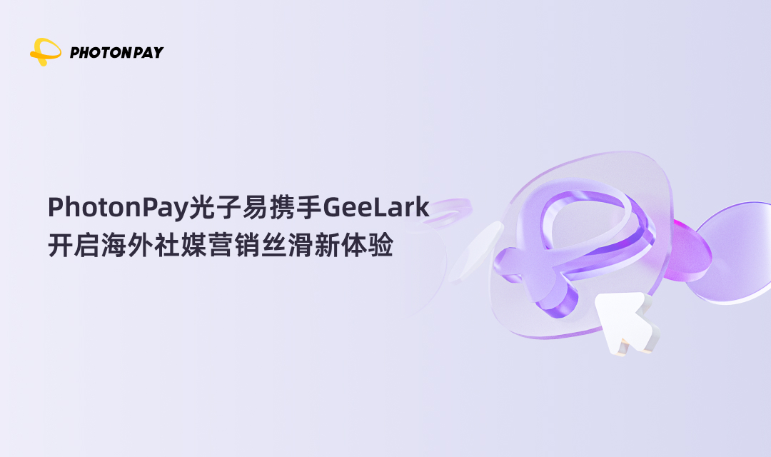PhotonPay光子易携手GeeLark，开启海外社媒营销