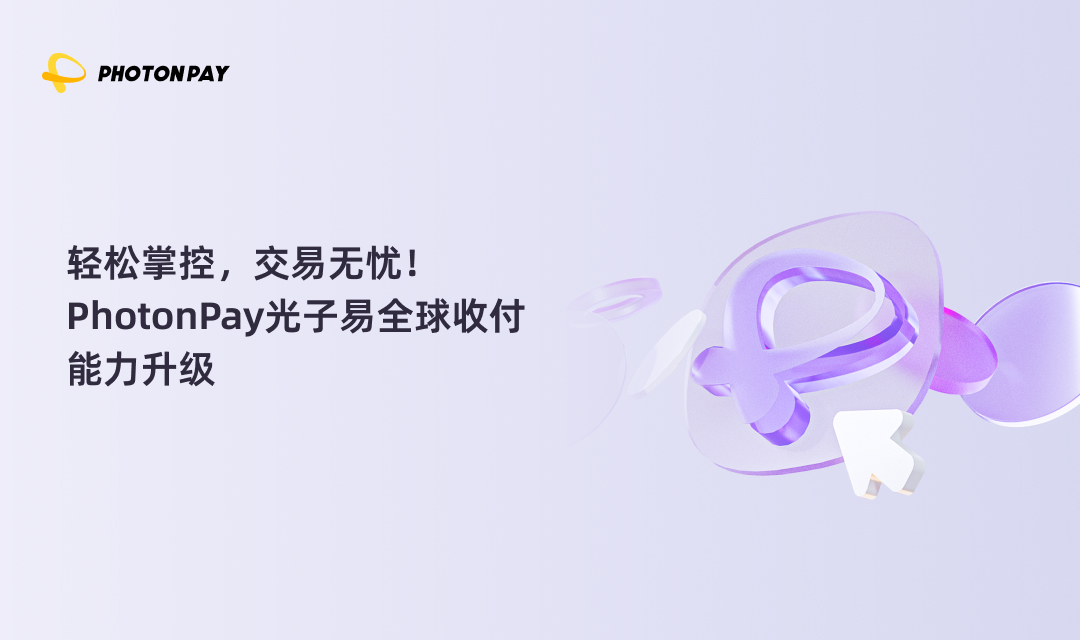 轻松掌控，交易无忧！PhotonPay光子易全球收付能力升级